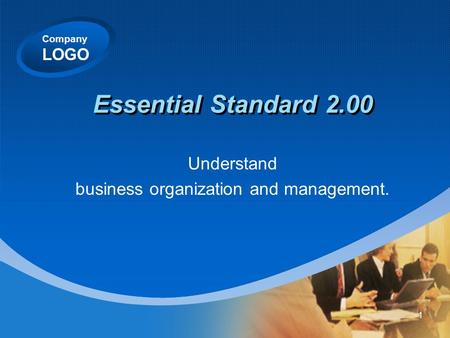 Company LOGO Essential Standard 2.00 Understand business organization and management. 1.