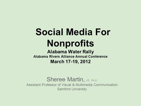 Social Media For Nonprofits Alabama Water Rally Alabama Rivers Alliance Annual Conference March 17-19, 2012 Sheree Martin, J.D., Ph.D. Assistant Professor.