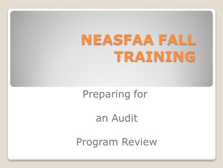 NEASFAA FALL TRAINING Preparing for an Audit Program Review.