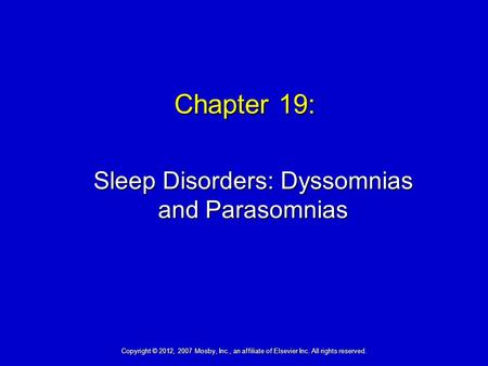 Chapter 19: Sleep Disorders: Dyssomnias and Parasomnias Copyright © 2012, 2007 Mosby, Inc., an affiliate of Elsevier Inc. All rights reserved.