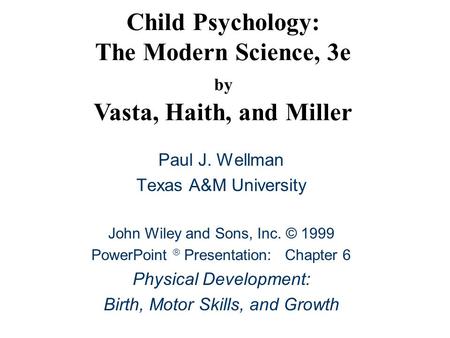 Child Psychology: The Modern Science, 3e by Vasta, Haith, and Miller Paul J. Wellman Texas A&M University John Wiley and Sons, Inc. © 1999 PowerPoint 