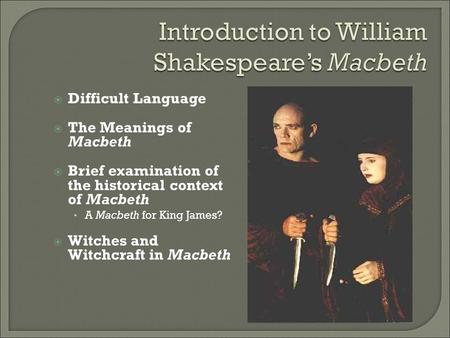  Difficult Language  The Meanings of Macbeth  Brief examination of the historical context of Macbeth A Macbeth for King James?  Witches and Witchcraft.