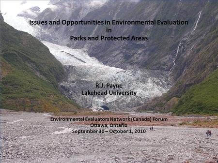 Issues and Opportunities in Environmental Evaluation in Parks and Protected Areas R.J. Payne Lakehead University Environmental Evaluators Network (Canada)