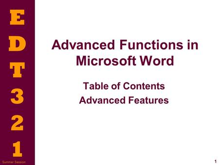 EDT321EDT321 1 Summer Session Advanced Functions in Microsoft Word Table of Contents Advanced Features.