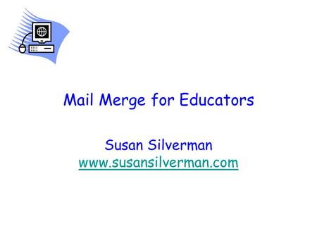 Mail Merge for Educators Susan Silverman www.susansilverman.com www.susansilverman.com.