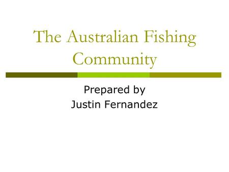 The Australian Fishing Community Prepared by Justin Fernandez.