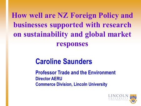 How well are NZ Foreign Policy and businesses supported with research on sustainability and global market responses Caroline Saunders Professor Trade and.