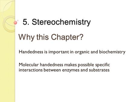 5. Stereochemistry Why this Chapter? Handedness is important in organic and biochemistry Molecular handedness makes possible specific interactions between.