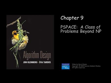 1 Chapter 9 PSPACE: A Class of Problems Beyond NP Slides by Kevin Wayne. 2005 Pearson-Addison Wesley. All rights reserved.