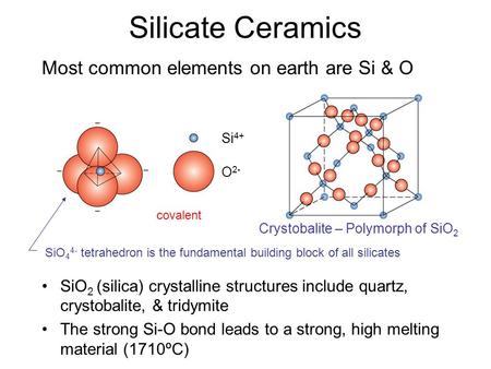 Most common elements on earth are Si & O SiO 2 (silica) crystalline structures include quartz, crystobalite, & tridymite The strong Si-O bond leads to.