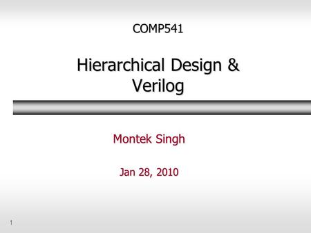 1 COMP541 Hierarchical Design & Verilog Montek Singh Jan 28, 2010.