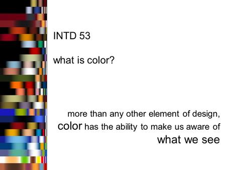 INTD 53 what is color? more than any other element of design, color has the ability to make us aware of what we see.