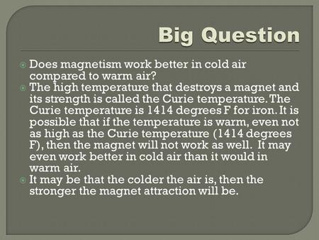 Big Question Does magnetism work better in cold air compared to warm air? The high temperature that destroys a magnet and its strength is called the Curie.