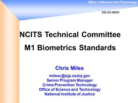 Office of Science and Technology NCITS Technical Committee M1 Biometrics Standards Chris Miles Senior Program Manager Crime Prevention.