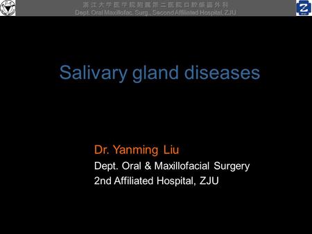 浙 江 大 学 医 学 院 附 属 第 二 医 院 口 腔 颌 面 外 科 Dept. Oral Maxillofac. Surg., Second Affiliated Hospital, ZJU Salivary gland diseases Dr. Yanming Liu Dept. Oral.