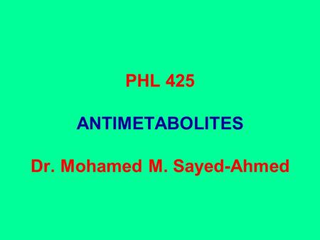 PHL 425 ANTIMETABOLITES Dr. Mohamed M. Sayed-Ahmed