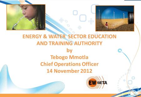 ENERGY & WATER SECTOR EDUCATION AND TRAINING AUTHORITY by Tebogo Mmotla Chief Operations Officer 14 November 2012.