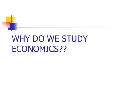 WHY DO WE STUDY ECONOMICS??. WHY STUDY ECONOMICS Among TOP TEN REASONS ….. Economists can supply it on demand. You can talk about money without ever having.