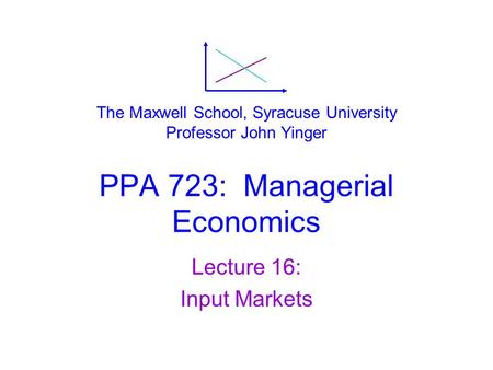 PPA 723: Managerial Economics Lecture 16: Input Markets The Maxwell School, Syracuse University Professor John Yinger.