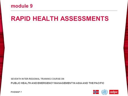 SEVENTH INTER-REGIONAL TRAINING COURSE ON PUBLIC HEALTH AND EMERGENCY MANAGEMENT IN ASIA AND THE PACIFIC PHEMAP 7 RAPID HEALTH ASSESSMENTS module 9.