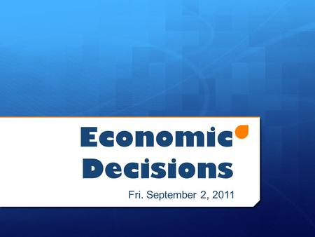 Economic Decisions Fri. September 2, 2011. Today’s Objectives  Distinguish the difference between wants and needs  Explain the difference between goods.