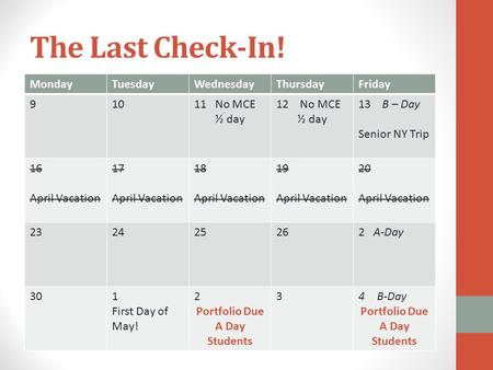 The Last Check-In! MondayTuesdayWednesdayThursdayFriday 91011 No MCE ½ day 12 No MCE ½ day 13 B – Day Senior NY Trip 16 April Vacation 17 April Vacation.