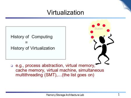 Memory/Storage Architecture Lab 1 Virtualization History of Computing = History of Virtualization  e.g., process abstraction, virtual memory, cache memory,