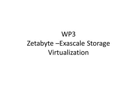 WP3 Zetabyte –Exascale Storage Virtualization. How does it fit in? Traditional ProvidersCloud ProvidersXXX Providers Providing: Work/Archive Storage,