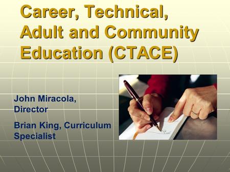 Career, Technical, Adult and Community Education (CTACE) John Miracola, Director Brian King, Curriculum Specialist.