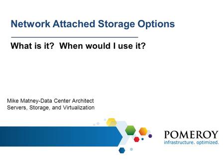 Network Attached Storage Options What is it? When would I use it? Mike Matney-Data Center Architect Servers, Storage, and Virtualization.