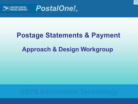 PostalOne! ® USPS Information Technology 1 Postage Statements & Payment Approach & Design Workgroup.