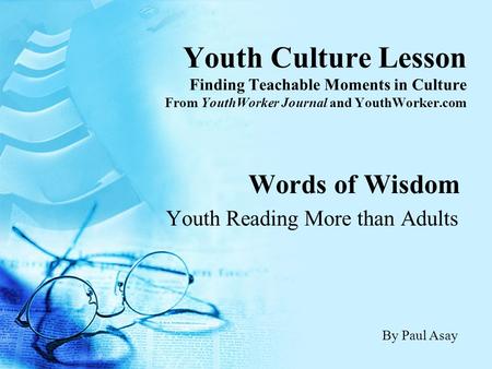 Youth Culture Lesson Finding Teachable Moments in Culture From YouthWorker Journal and YouthWorker.com Words of Wisdom Youth Reading More than Adults By.