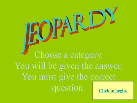 Choose a category. You will be given the answer. You must give the correct question. Click to begin.