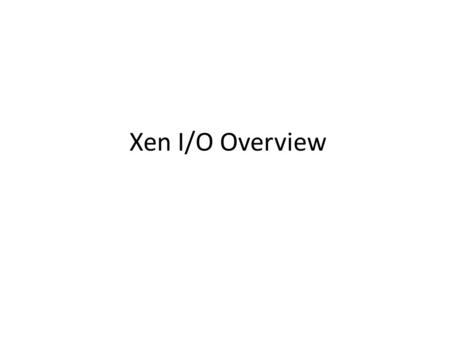 Xen I/O Overview.