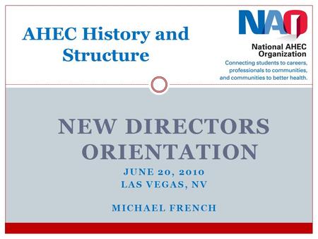 NEW DIRECTORS ORIENTATION JUNE 20, 2010 LAS VEGAS, NV MICHAEL FRENCH AHEC History and Structure.