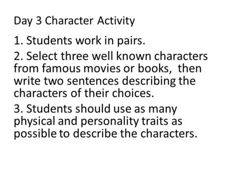 Day 3 Character Activity 1. Students work in pairs. 2. Select three well known characters from famous movies or books, then write two sentences describing.