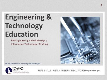 Www.pte.idaho.gov REAL SKILLS. REAL CAREERS. REAL WORLD. Engineering & Technology Education Pre-Engineering / Media Design / Information Technology / Drafting.