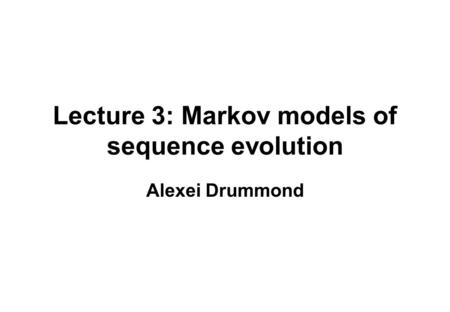 Lecture 3: Markov models of sequence evolution Alexei Drummond.