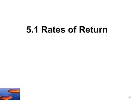 5.1 Rates of Return 5-1. Measuring Ex-Post (Past) Returns An example: Suppose you buy one share of a stock today for $45 and you hold it for one year.