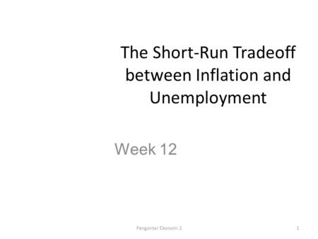 The Short-Run Tradeoff between Inflation and Unemployment Week 12 1Pengantar Ekonomi 2.