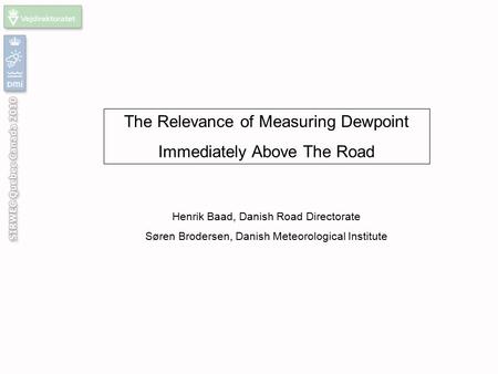 The Relevance of Measuring Dewpoint Immediately Above The Road Henrik Baad, Danish Road Directorate Søren Brodersen, Danish Meteorological Institute.