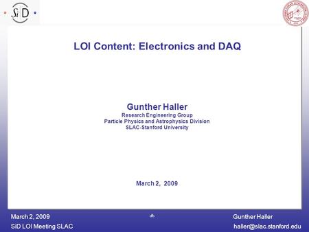 Gunther Haller SiD LOI Meeting March 2, 2009 1 LOI Content: Electronics and DAQ Gunther Haller Research Engineering Group.