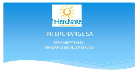 INTERCHANGE SA COMMUNITY BASED, INNOVATIVE MODEL OF SERVICE.