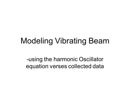 Modeling Vibrating Beam -using the harmonic Oscillator equation verses collected data.