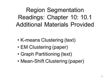 Region Segmentation Readings: Chapter 10: 10.1 Additional Materials Provided K-means Clustering (text) EM Clustering (paper) Graph Partitioning (text)