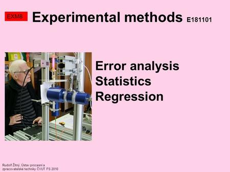 Rudolf Žitný, Ústav procesní a zpracovatelské techniky ČVUT FS 2010 Error analysis Statistics Regression Experimental methods E181101 EXM8.