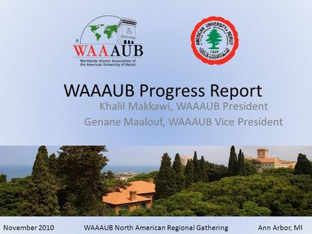 November 2010WAAAUB North American Regional GatheringAnn Arbor, MI Khalil Makkawi, WAAAUB President Genane Maalouf, WAAAUB Vice President WAAAUB Progress.