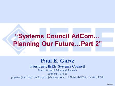 “Systems Council AdCom… Planning Our Future…Part 2” GP45126001.ppt Paul E. Gartz President, IEEE Systems Council Marriott Hotel, Montreal, Canada 2008-04-10.