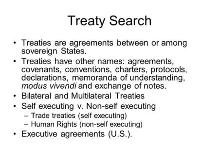 Treaty Search Treaties are agreements between or among sovereign States. Treaties have other names: agreements, covenants, conventions, charters, protocols,