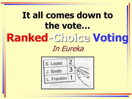 -Choice It all comes down to the vote… Ranked-Choice Voting In Eureka.